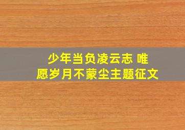 少年当负凌云志 唯愿岁月不蒙尘主题征文